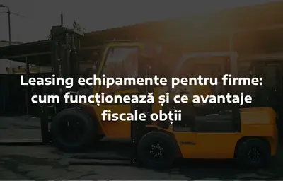 Leasing echipamente pentru firme: avantaje și condiții